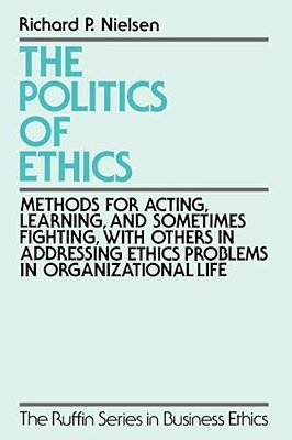 The Politics Of Ethics: Methods For Acting, Learning, And Sometimes Fighting With Others In Addressing Problems In Organizational Life-..