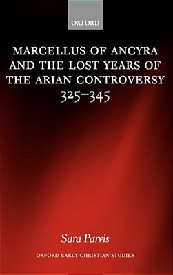 Marcellus Of Ancyra And The Lost Years Of The Arian Controversy 325-345-..