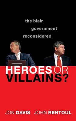 Heroes Or Villains?: The Blair Government Reconsidered-..