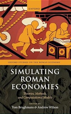 Simulating Roman Economies: Theories, Methods, And Computational Models-..
