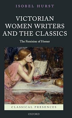 Victorian Women Writers And The Classics: The Feminine Of Homer-..