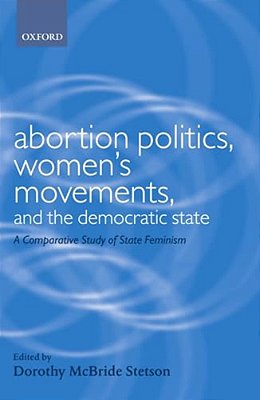 Abortion Politics, Women's Movements, And The Democratic State: A Comparative Study Of State Feminism-..