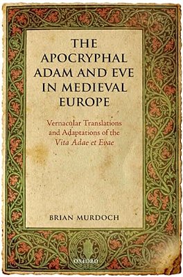 The Apocryphal Adam And Eve In Medieval Europe: Vernacular Translations And Adaptations Of The Vita Adae Et Evae-..