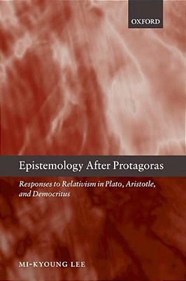 Epistemology After Protagoras Responses To Relativism In Plato, Aristotle, And Democritus-..
