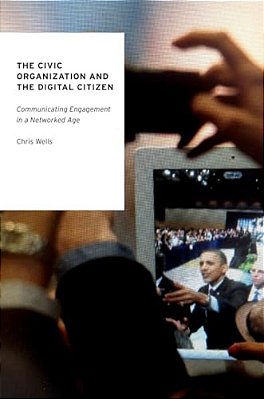 The Civic Organization And The Digital Citizen: Communicating Engagement In A Networked Age-..
