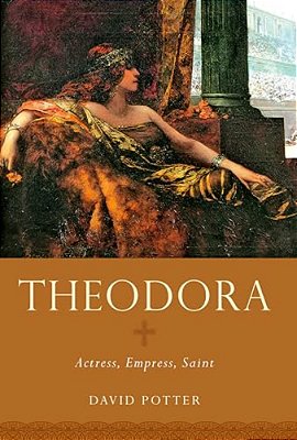Theodora: Actress, Empress, Saint-..