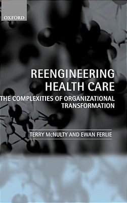 Reeingineering Health Care: The Complexities Of Organizational Transformation-..