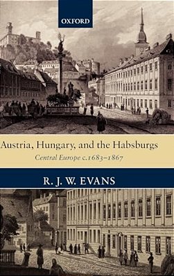 Austria, Hungary, And The Habsburgs: Central Europe C.1683-1867-..