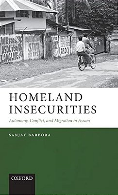 Homeland Insecurities: Autonomy, Conflict, And Migration In Assam-..