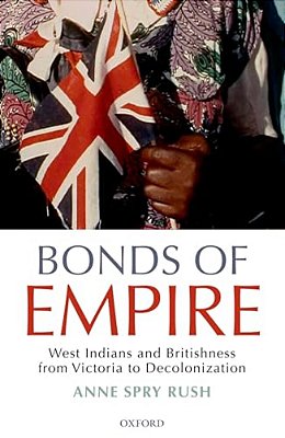 Bonds Of Empire: West Indians And Britishness From Victoria To Decolonization-..