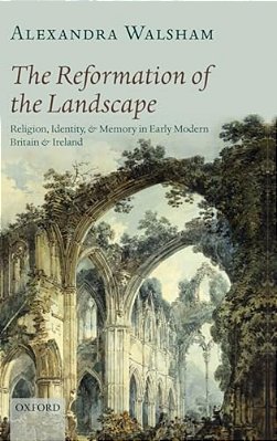 The Reformation Of The Landscape: Religion, Identity, And Memory In Early Modern Britain And Ireland-..
