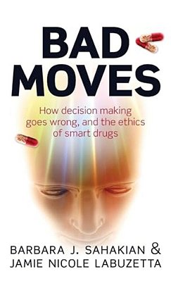 Bad Moves: How Decision Making Goes Wrong, And The Ethics Of Smart Drugs-..