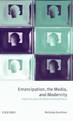 Emancipation, The Media, And Modernity ' Arguments About The Media And Social Theory '-..