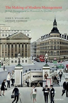 Making Of Modern Management: British Management In Historical Perspective-..