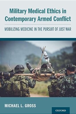 Military Medical Ethics In Contemporary Armed Conflict: Mobilizing Medicine In The Pursuit Of Just War-..