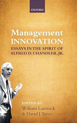 Management Innovation: Essays In The Spirit Of Alfred D. Chandler, Jr. -..