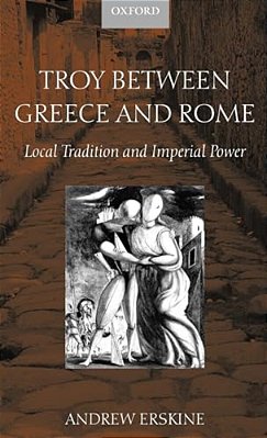 Troy Between Greece And Rome: Local Tradition And Imperial Power-..