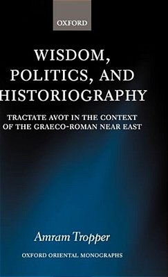Wisdom, Politics, And Historiography: Tractate Avot In The Context Of The Graeco-Roman Near East-..