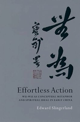 Effortless Action: Wu-Wei As Conceptual Metaphor And Spiritual Ideal In Early China-..