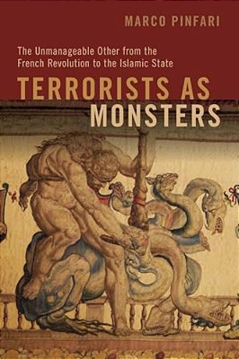 Terrorists As Monsters: The Unmanageable Other From The French Revolution To The Islamic State-..