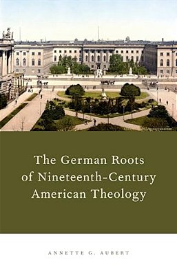 German Roots Of Nineteenth-Century American Theology-..