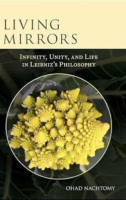 Living Mirrors: Infinity, Unity, And Life In Leibniz's Philosophy-..