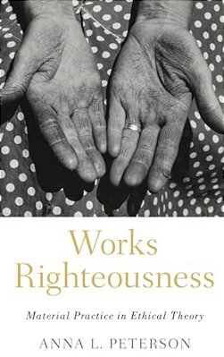 Works Righteousness: Material Practice In Ethical Theory-..