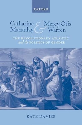 Catharine Macaulay And Mercy Otis Warren: The Revolutionary Atlantic And The Politics Of Gender-..