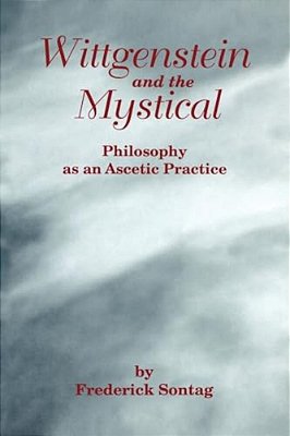 Wittgenstein And The Mystical: Philosophy As An Ascetic Practice-..