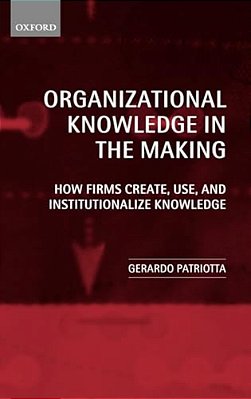 Organizational Knowledge In The Making: How Firms Create, Use And Institutionalize Knowledge-..