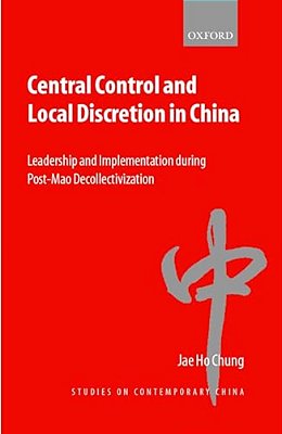 Central Control And Local Discretion In China: Leadership And Implementation During Post-Mao Decollectivization-..