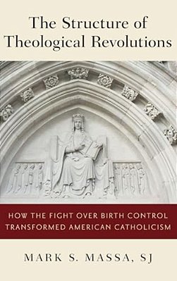 Structure Of Theological Revolutions: How The Fight Over Birth Control Transformed American Catholicism-..