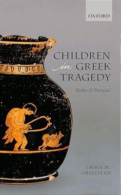 Children In Greek Tragedy: Pathos And Potential-..