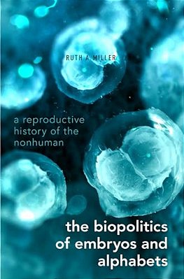 Biopolitics Of Embryos And Alphabets: A Reproductive History Of The Nonhuman-..
