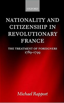 Nationality And Citizenship In Revolutionary France: The Treatment Of Foreigners 1789-1799-..