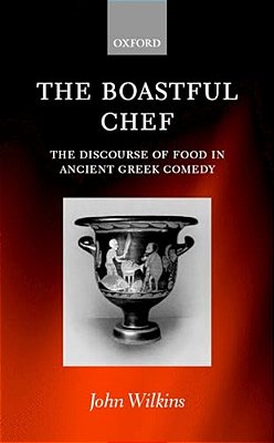 The Boastful Chef: The Discourse Of Food In Ancient Greek Comedy-..