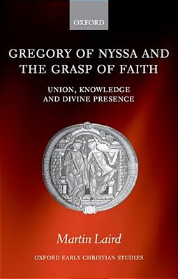 Gregory Of Nyssa And The Grasp Of Faith: Union, Knowledge, And Divine Presence-..