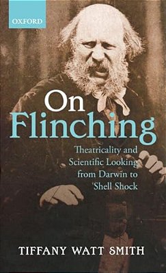 On Flinching: Theatricality And Scientific Looking From Darwin To Shell Shock-..