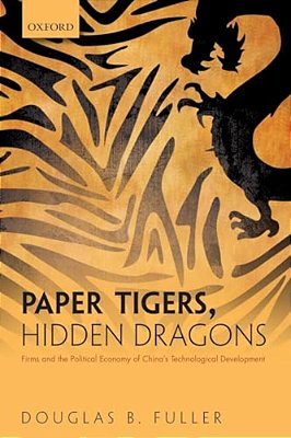 Paper Tigers, Hidden Dragons: Firms And The Political Economy Of China's Technological Development-..