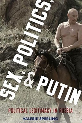 Sex, Politics, And Putin: Political Legitimacy In Russia-..