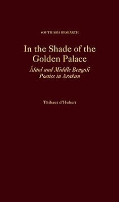 In The Shade Of The Golden Palace: Alaol And Middle Bengali Poetics In Arakan-..