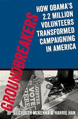 Groundbreakers: How Obama's 2.2 Million Volunteers Transformed Campaigning In America-..