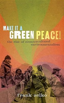 Make It A Green Peace!: The Rise Of Countercultural Environmentalism-..