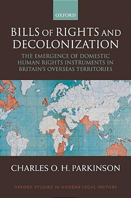 Bills Of Rights And Decolonization: The Emergence Of Domestic Human Rights Instruments In Britian's Overseas Territories-..