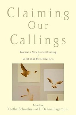 Claiming Our Callings: Toward A New Understanding Of Vocation In The Liberal Arts-..