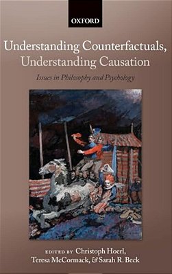 Understanding Counterfactuals, Understanding Causation: Issues In Philosophy And Psychology-..