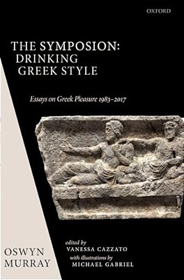 Symposion: Drinking Greek Style: Essays On Greek Pleasure 1983-2017-..