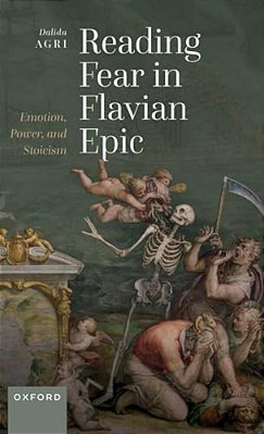 Reading Fear In Flavian Epic: Emotion, Power, And Stoicism-..
