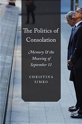 The Politics Of Consolation: Memory And The Meaning Of September 11-..