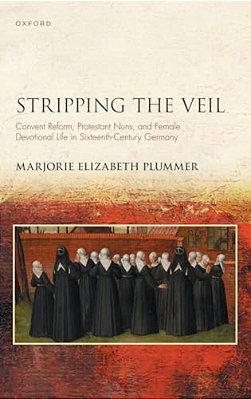 Stripping The Veil: Convent Reform, Protestant Nuns, And Female Devotional Life In Sixteenth Century Germany-..
